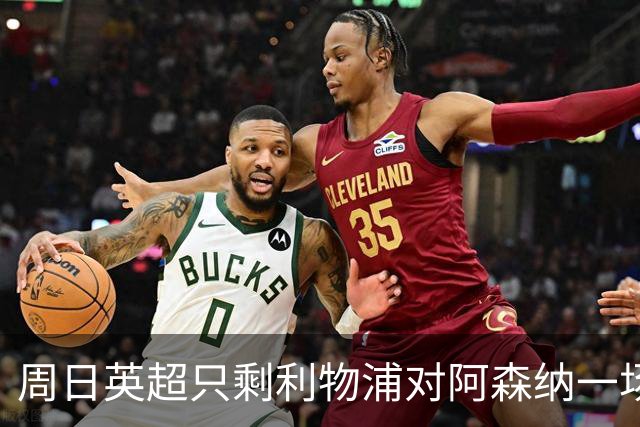 周日英超只剩利物浦对阿森纳一场，为什么？