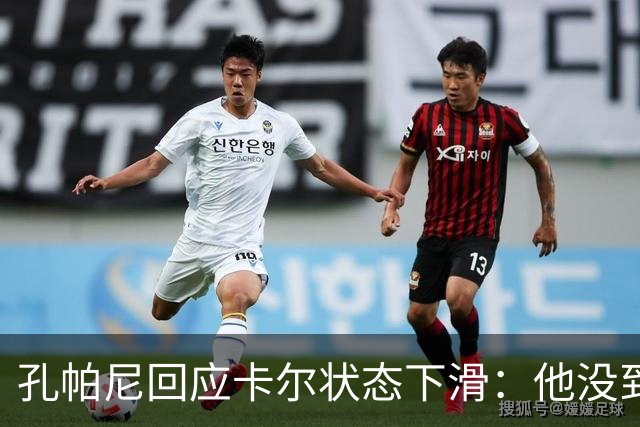 孔帕尼回应卡尔状态下滑：他没到上赛季水平，但我们会耐心等