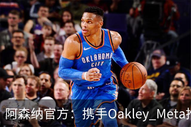 阿森纳官方：携手Oakley Meta推出全新影片《We Go Again》